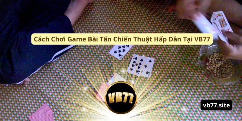 cach choi game bai tan chien thuat hap dan tai vb77