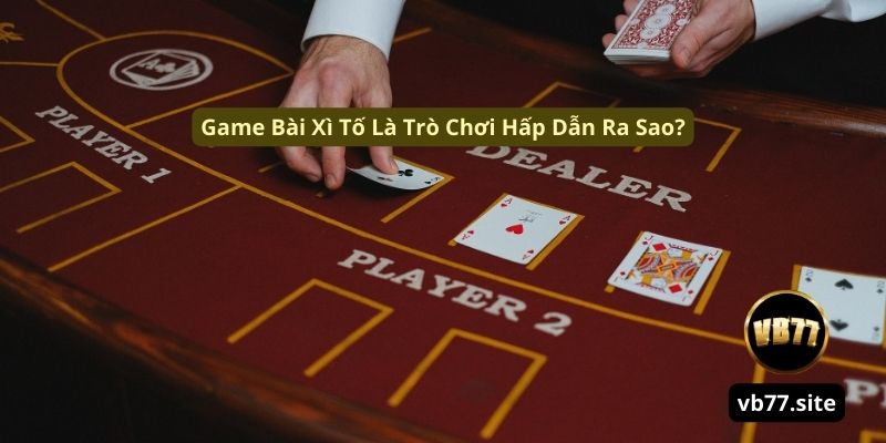 game bai xi to la tro choi hap dan ra sao game bai xi to la tro choi hap dan ra sao