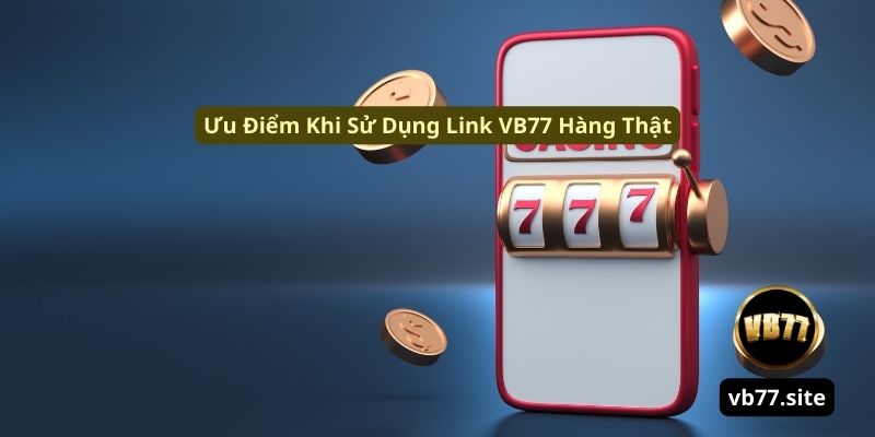 Ưu diem khi su dung link vb77 hang that uu diem khi su dung link vb77 hang that