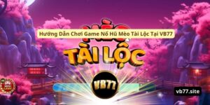 huong dan choi game no hu meo tai loc tai vb77