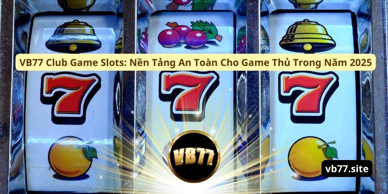 vb77 club game slots nen tang an toan cho game thu trong nam 2025