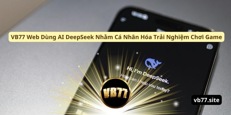vb77 web dung ai deepseek nham ca nhan hoa trai nghiem choi game